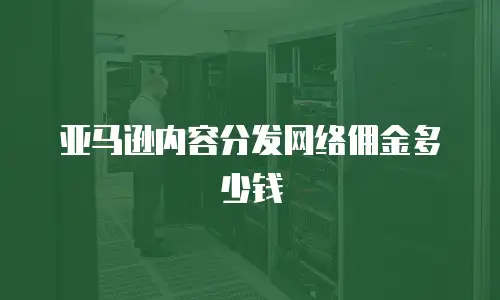 亚马逊内容分发网络佣金多少钱