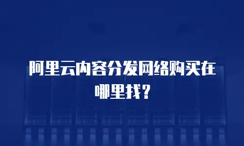 阿里云内容分发网络购买在哪里找？