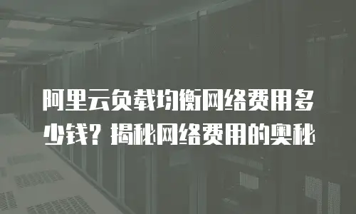 阿里云负载均衡网络费用多少钱？揭秘网络费用的奥秘