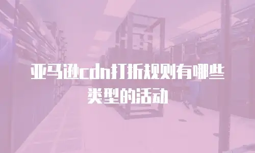 亚马逊cdn打折规则有哪些类型的活动