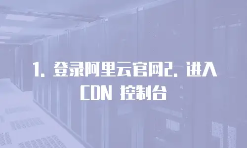 1. 登录阿里云官网2. 进入 CDN 控制台