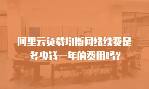 阿里云负载均衡网络续费是多少钱一年的费用吗？