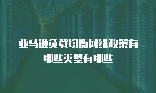 亚马逊负载均衡网络政策有哪些类型有哪些