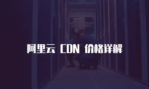 阿里云 CDN 价格详解