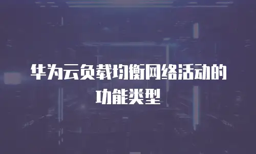 华为云负载均衡网络活动的功能类型