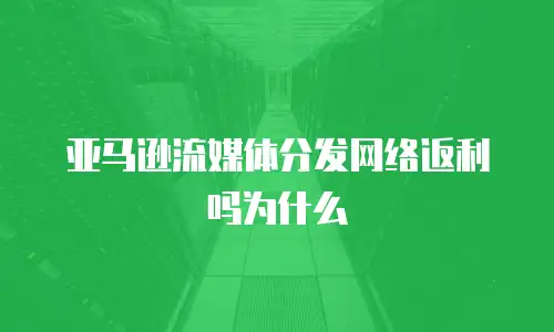 亚马逊流媒体分发网络返利吗为什么
