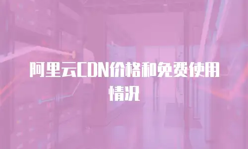 阿里云CDN价格和免费使用情况