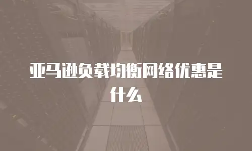 亚马逊负载均衡网络优惠是什么