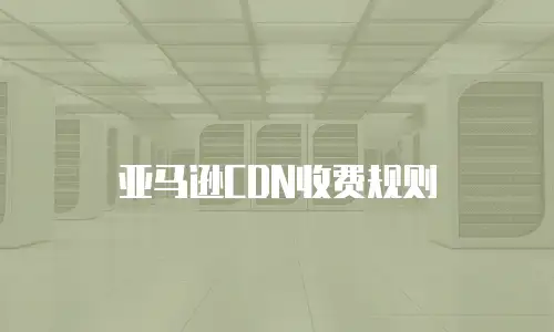 亚马逊CDN收费规则