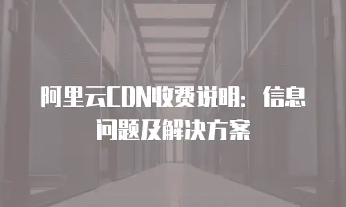阿里云CDN收费说明：信息问题及解决方案