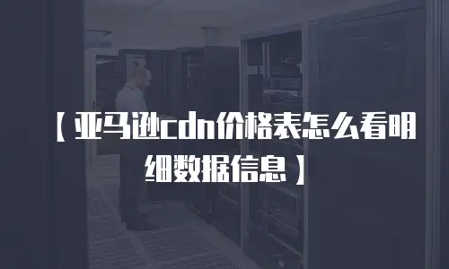 【亚马逊cdn价格表怎么看明细数据信息】