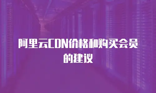 阿里云CDN价格和购买会员的建议