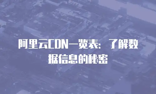 阿里云CDN一览表：了解数据信息的秘密