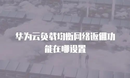 华为云负载均衡网络返佣功能在哪设置