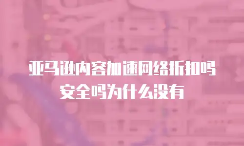 亚马逊内容加速网络折扣吗安全吗为什么没有
