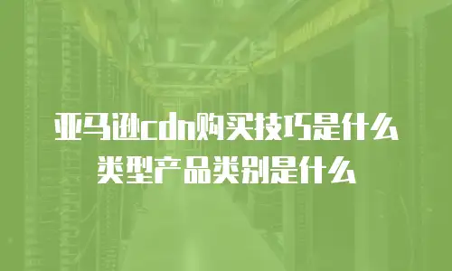 亚马逊cdn购买技巧是什么类型产品类别是什么