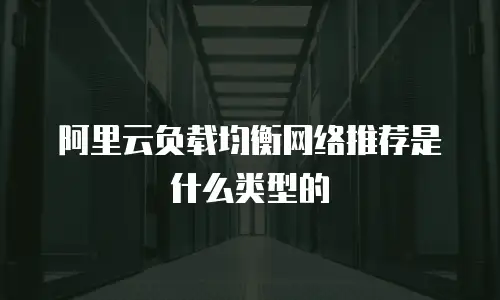 阿里云负载均衡网络推荐是什么类型的
