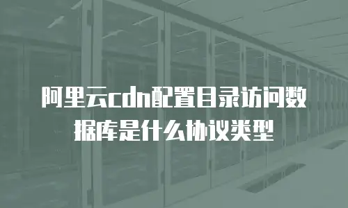 阿里云cdn配置目录访问数据库是什么协议类型