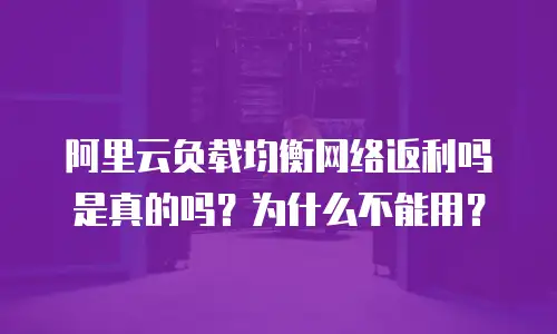 阿里云负载均衡网络返利吗是真的吗？为什么不能用？