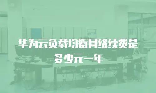 华为云负载均衡网络续费是多少元一年