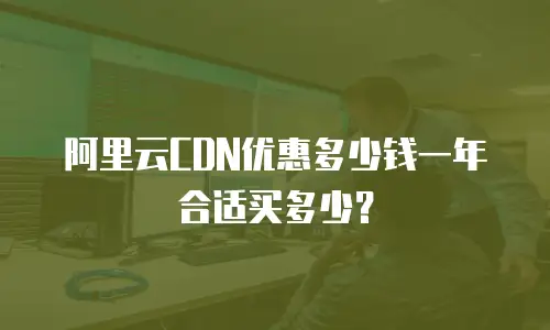 阿里云CDN优惠多少钱一年合适买多少？