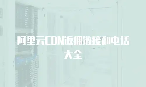 阿里云CDN返佣链接和电话大全