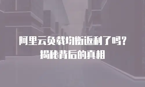 阿里云负载均衡返利了吗？揭秘背后的真相