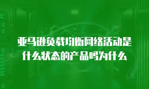 亚马逊负载均衡网络活动是什么状态的产品吗为什么