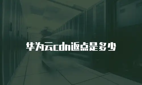 华为云cdn返点是多少