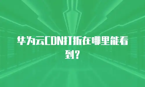 华为云CDN打折在哪里能看到？