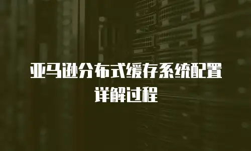 亚马逊分布式缓存系统配置详解过程