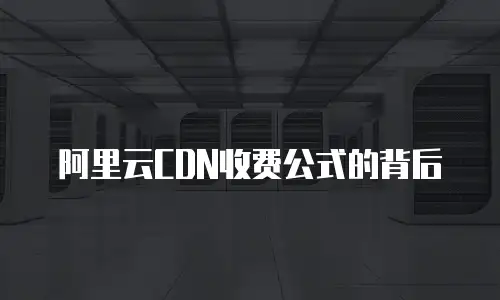 阿里云CDN收费公式的背后