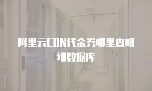 阿里云CDN代金券哪里查明细数据库