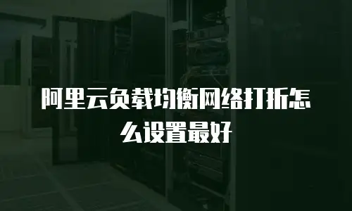 阿里云负载均衡网络打折怎么设置最好