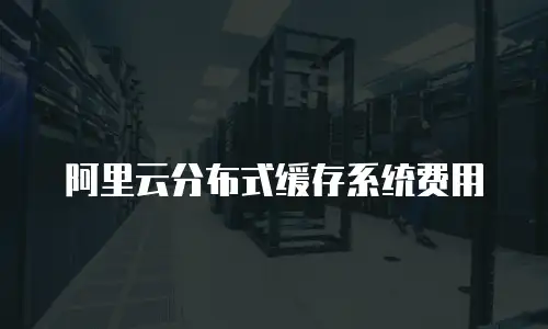 阿里云分布式缓存系统费用