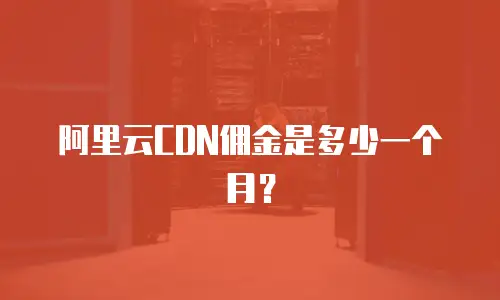 阿里云CDN佣金是多少一个月？