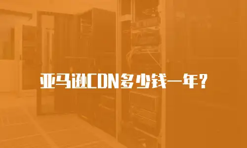 亚马逊CDN多少钱一年？