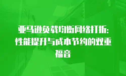 亚马逊负载均衡网络打折：性能提升与成本节约的双重福音