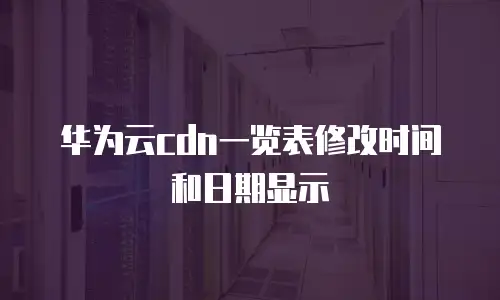 华为云cdn一览表修改时间和日期显示