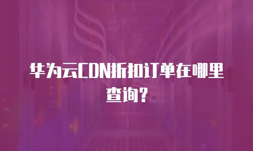 华为云CDN折扣订单在哪里查询？