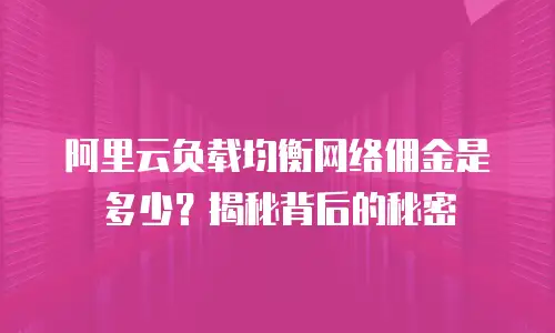 阿里云负载均衡网络佣金是多少？揭秘背后的秘密