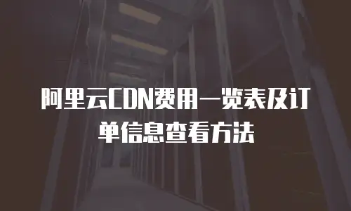 阿里云CDN费用一览表及订单信息查看方法
