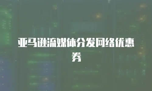 亚马逊流媒体分发网络优惠券