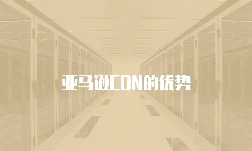 亚马逊CDN的优势