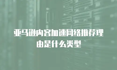 亚马逊内容加速网络推荐理由是什么类型