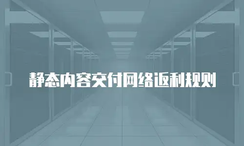 静态内容交付网络返利规则