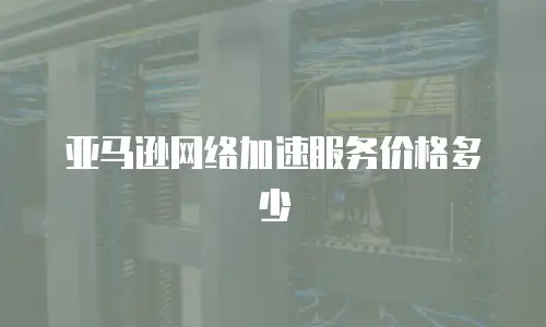 亚马逊网络加速服务价格多少