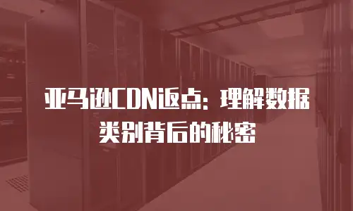 亚马逊CDN返点: 理解数据类别背后的秘密