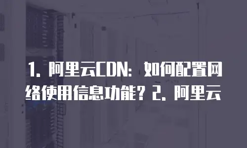 阿里云cdn怎么配置的网络使用信息功能