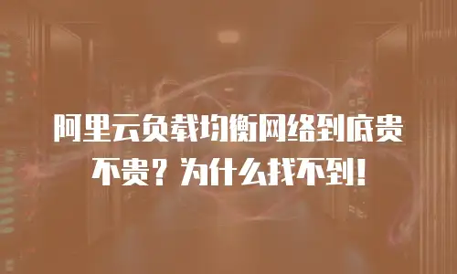 阿里云负载均衡网络到底贵不贵？为什么找不到！